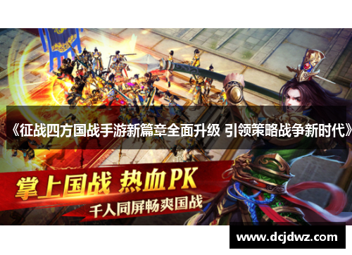 《征战四方国战手游新篇章全面升级 引领策略战争新时代》 《征战四方国战手游新篇章全面升级 引领策略战争新时代》
