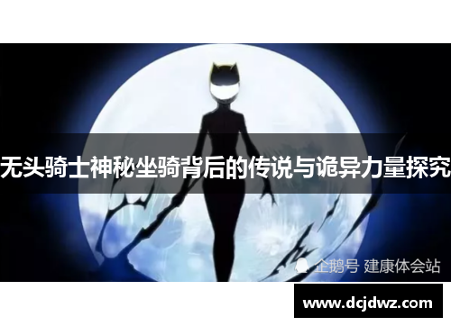 无头骑士神秘坐骑背后的传说与诡异力量探究 无头骑士神秘坐骑背后的传说与诡异力量探究